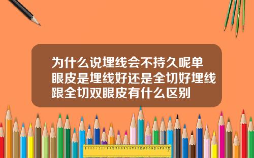 为什么说埋线会不持久呢单眼皮是埋线好还是全切好埋线跟全切双眼皮有什么区别
