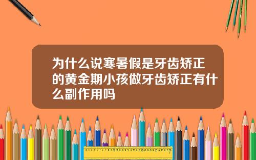 为什么说寒暑假是牙齿矫正的黄金期小孩做牙齿矫正有什么副作用吗