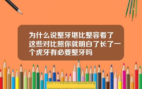 为什么说整牙堪比整容看了这些对比照你就明白了长了一个虎牙有必要整牙吗