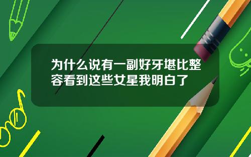 为什么说有一副好牙堪比整容看到这些女星我明白了