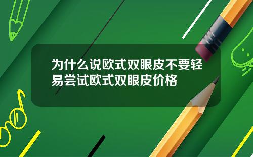 为什么说欧式双眼皮不要轻易尝试欧式双眼皮价格