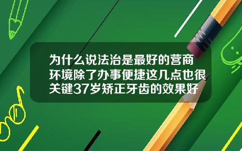 为什么说法治是最好的营商环境除了办事便捷这几点也很关键37岁矫正牙齿的效果好不好