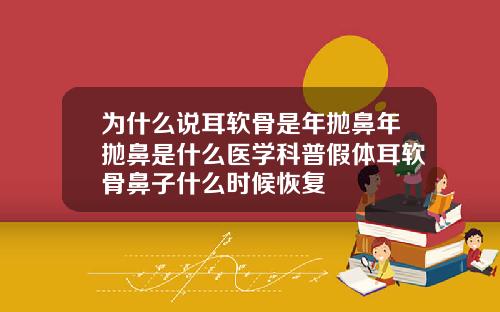 为什么说耳软骨是年抛鼻年抛鼻是什么医学科普假体耳软骨鼻子什么时候恢复