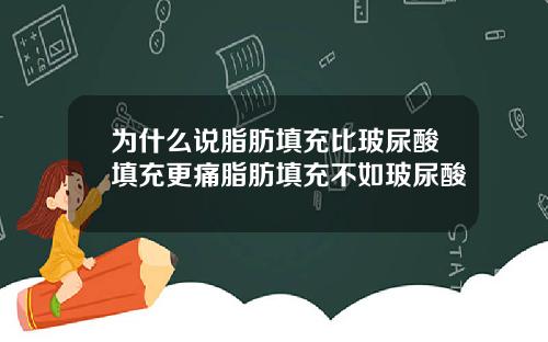 为什么说脂肪填充比玻尿酸填充更痛脂肪填充不如玻尿酸