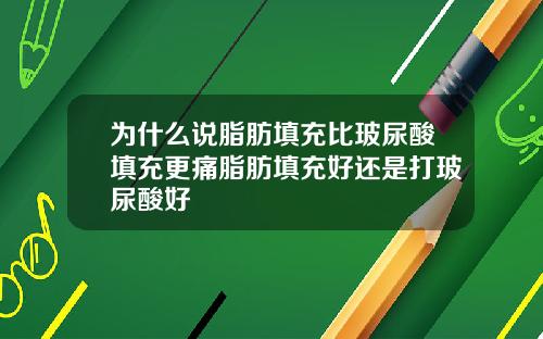 为什么说脂肪填充比玻尿酸填充更痛脂肪填充好还是打玻尿酸好