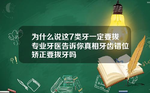 为什么说这7类牙一定要拔专业牙医告诉你真相牙齿错位矫正要拔牙吗