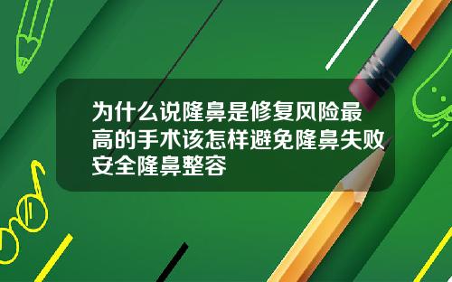 为什么说隆鼻是修复风险最高的手术该怎样避免隆鼻失败安全隆鼻整容