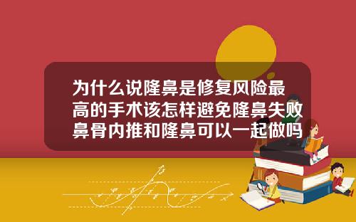 为什么说隆鼻是修复风险最高的手术该怎样避免隆鼻失败鼻骨内推和隆鼻可以一起做吗