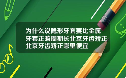 为什么说隐形牙套要比金属牙套正畸周期长北京牙齿矫正北京牙齿矫正哪里便宜