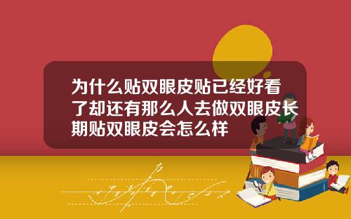 为什么贴双眼皮贴已经好看了却还有那么人去做双眼皮长期贴双眼皮会怎么样