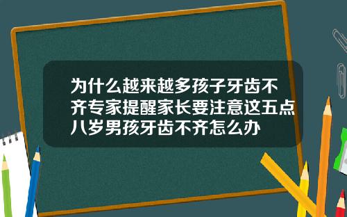 为什么越来越多孩子牙齿不齐专家提醒家长要注意这五点八岁男孩牙齿不齐怎么办