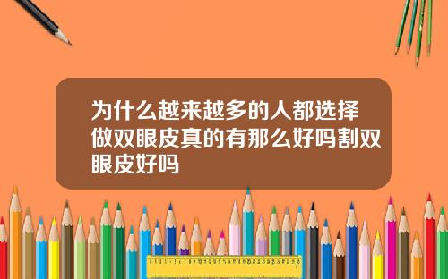 为什么越来越多的人都选择做双眼皮真的有那么好吗割双眼皮好吗