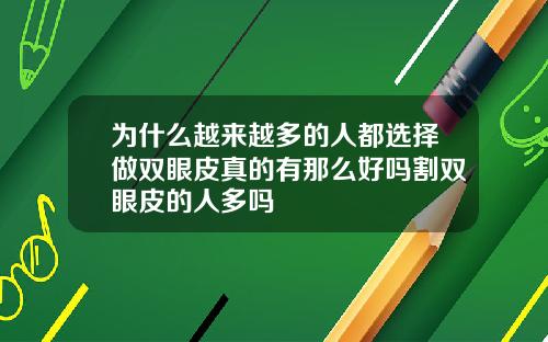 为什么越来越多的人都选择做双眼皮真的有那么好吗割双眼皮的人多吗