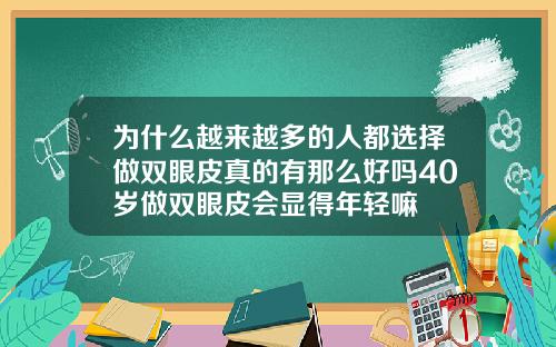 为什么越来越多的人都选择做双眼皮真的有那么好吗40岁做双眼皮会显得年轻嘛