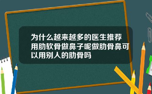 为什么越来越多的医生推荐用肋软骨做鼻子呢做肋骨鼻可以用别人的肋骨吗