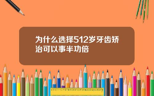 为什么选择512岁牙齿矫治可以事半功倍
