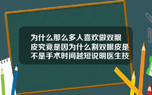 为什么那么多人喜欢做双眼皮究竟是因为什么割双眼皮是不是手术时间越短说明医生技术好