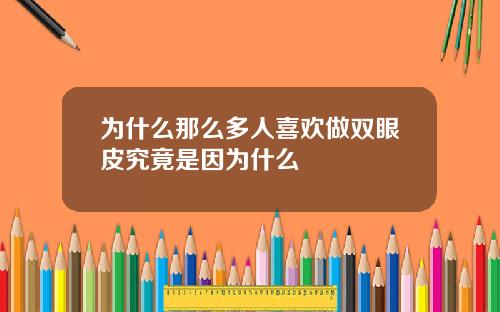 为什么那么多人喜欢做双眼皮究竟是因为什么
