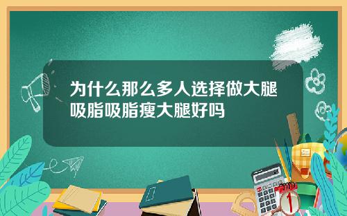 为什么那么多人选择做大腿吸脂吸脂瘦大腿好吗