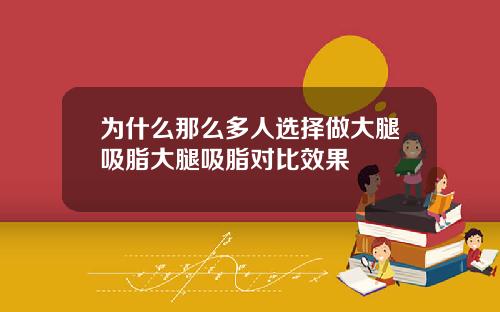 为什么那么多人选择做大腿吸脂大腿吸脂对比效果