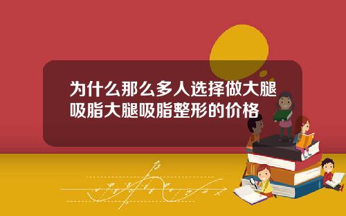 为什么那么多人选择做大腿吸脂大腿吸脂整形的价格