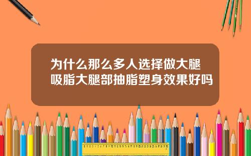 为什么那么多人选择做大腿吸脂大腿部抽脂塑身效果好吗