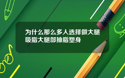 为什么那么多人选择做大腿吸脂大腿部抽脂塑身