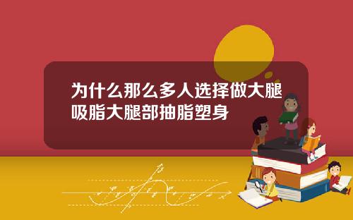 为什么那么多人选择做大腿吸脂大腿部抽脂塑身