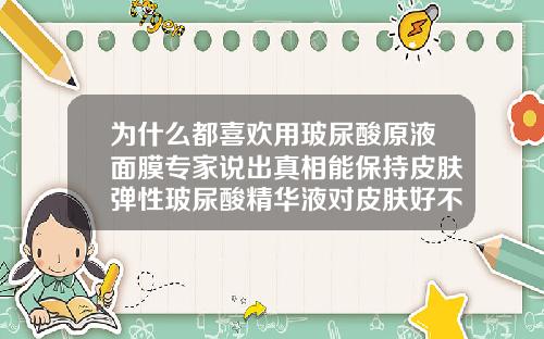为什么都喜欢用玻尿酸原液面膜专家说出真相能保持皮肤弹性玻尿酸精华液对皮肤好不好