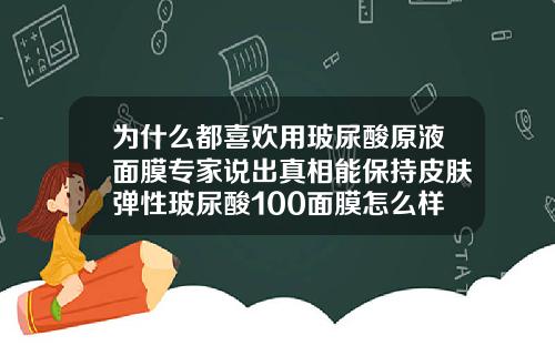 为什么都喜欢用玻尿酸原液面膜专家说出真相能保持皮肤弹性玻尿酸100面膜怎么样