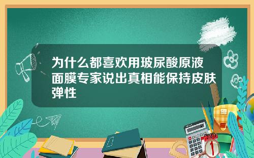 为什么都喜欢用玻尿酸原液面膜专家说出真相能保持皮肤弹性