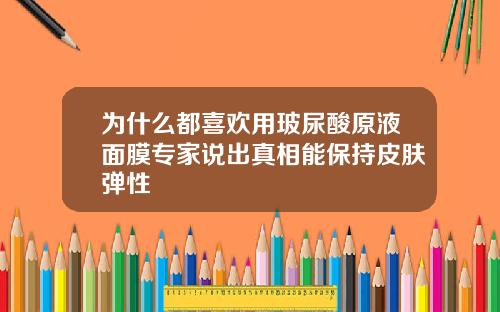 为什么都喜欢用玻尿酸原液面膜专家说出真相能保持皮肤弹性