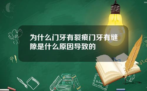为什么门牙有裂痕门牙有缝隙是什么原因导致的