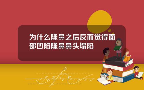 为什么隆鼻之后反而觉得面部凹陷隆鼻鼻头塌陷