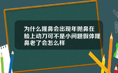 为什么隆鼻会出现年抛鼻在脸上动刀可不是小问题假体隆鼻老了会怎么样