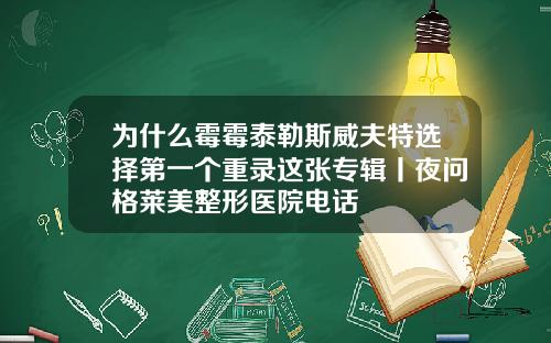 为什么霉霉泰勒斯威夫特选择第一个重录这张专辑丨夜问格莱美整形医院电话