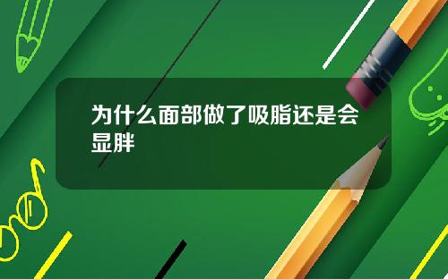 为什么面部做了吸脂还是会显胖