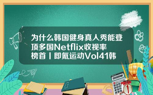 为什么韩国健身真人秀能登顶多国Netflix收视率榜首丨即氪运动Vol41韩国抽脂肪