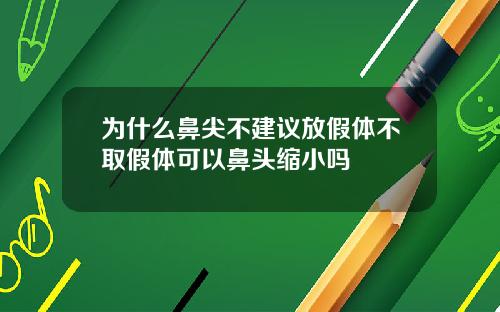 为什么鼻尖不建议放假体不取假体可以鼻头缩小吗