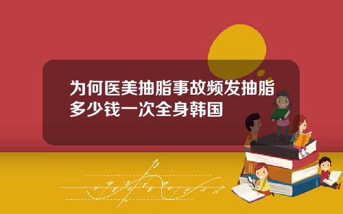 为何医美抽脂事故频发抽脂多少钱一次全身韩国