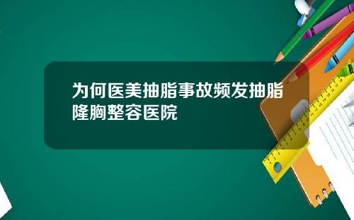 为何医美抽脂事故频发抽脂隆胸整容医院