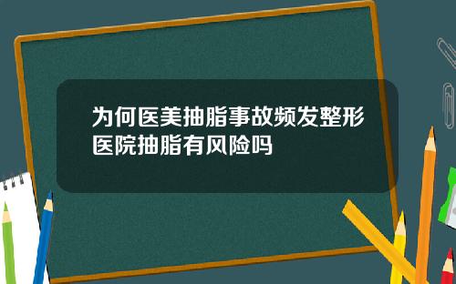 为何医美抽脂事故频发整形医院抽脂有风险吗