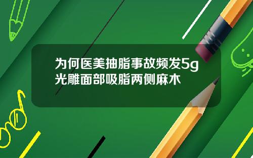 为何医美抽脂事故频发5g光雕面部吸脂两侧麻木