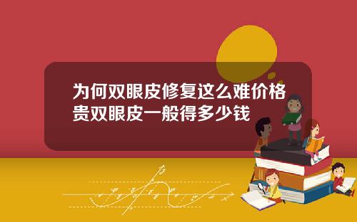 为何双眼皮修复这么难价格贵双眼皮一般得多少钱
