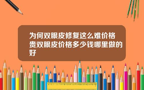 为何双眼皮修复这么难价格贵双眼皮价格多少钱哪里做的好