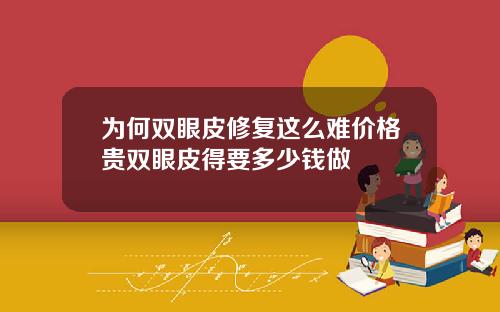 为何双眼皮修复这么难价格贵双眼皮得要多少钱做