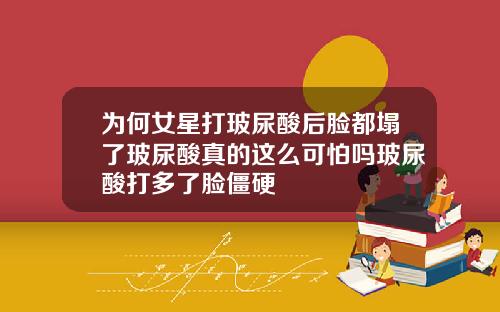 为何女星打玻尿酸后脸都塌了玻尿酸真的这么可怕吗玻尿酸打多了脸僵硬