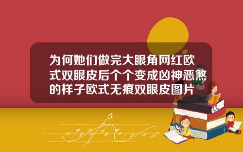 为何她们做完大眼角网红欧式双眼皮后个个变成凶神恶煞的样子欧式无痕双眼皮图片