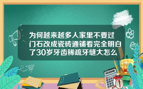 为何越来越多人家里不要过门石改成瓷砖通铺看完全明白了30岁牙齿稀疏牙缝大怎么矫正图片