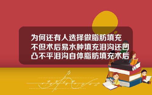 为何还有人选择做脂肪填充不但术后易水肿填充泪沟还凹凸不平泪沟自体脂肪填充术后注意什么
